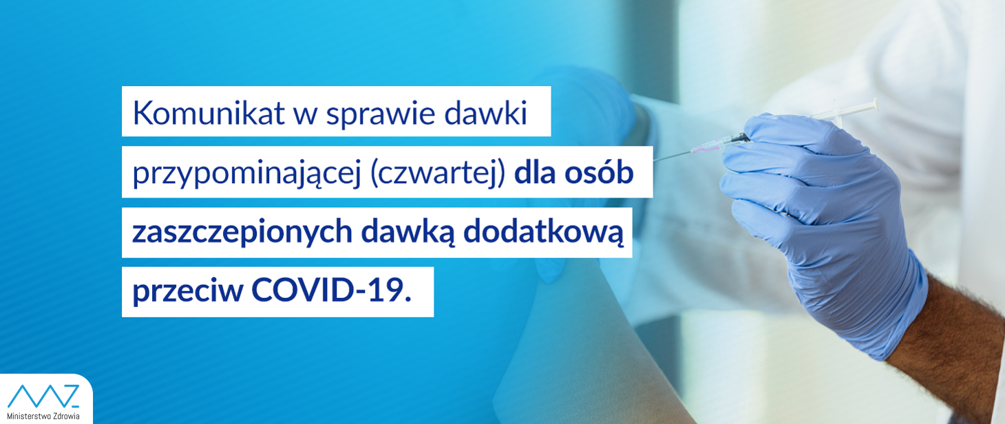 Komunikat nr 21 Ministra Zdrowia w sprawie dawki przypominającej (czwartej) dla osób zaszczepionych dawką dodatkową przeciw COVID-19